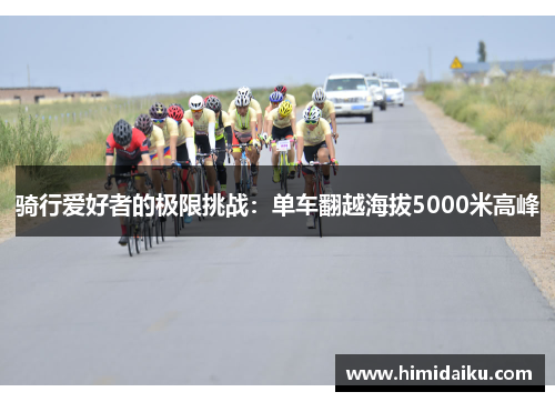 骑行爱好者的极限挑战：单车翻越海拔5000米高峰